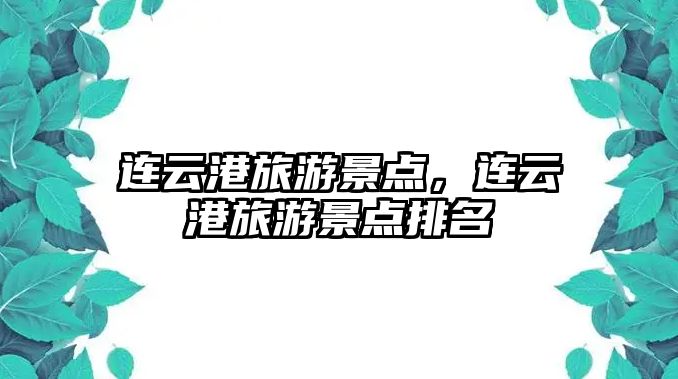 連云港旅游景點，連云港旅游景點排名