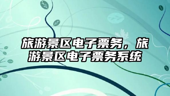 旅游景區電子票務，旅游景區電子票務系統