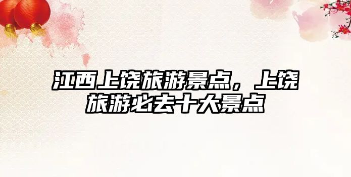 江西上饒旅游景點，上饒旅游必去十大景點