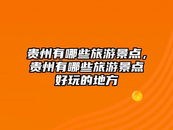 貴州有哪些旅游景點(diǎn)，貴州有哪些旅游景點(diǎn)好玩的地方