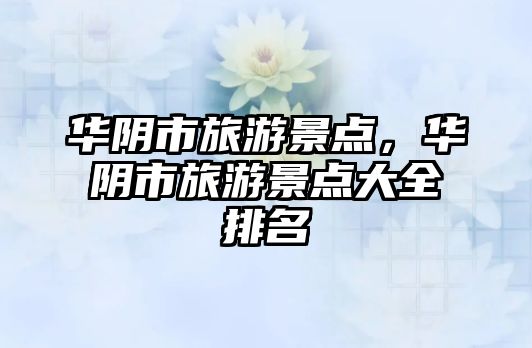 華陰市旅游景點，華陰市旅游景點大全排名
