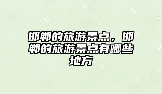 邯鄲的旅游景點，邯鄲的旅游景點有哪些地方