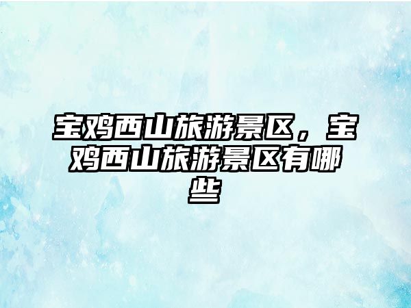 寶雞西山旅游景區，寶雞西山旅游景區有哪些