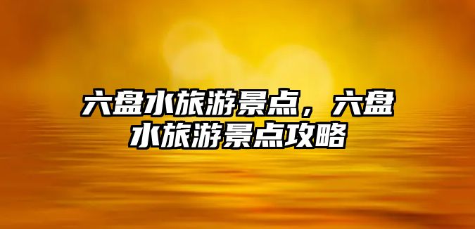 六盤水旅游景點，六盤水旅游景點攻略