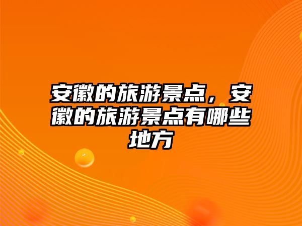 安徽的旅游景點，安徽的旅游景點有哪些地方