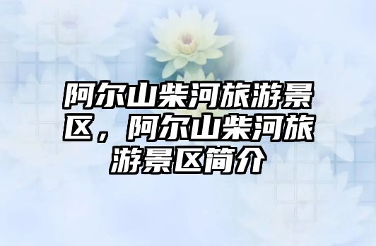 阿爾山柴河旅游景區(qū)，阿爾山柴河旅游景區(qū)簡(jiǎn)介