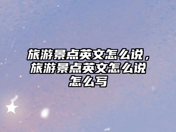 旅游景點(diǎn)英文怎么說，旅游景點(diǎn)英文怎么說怎么寫