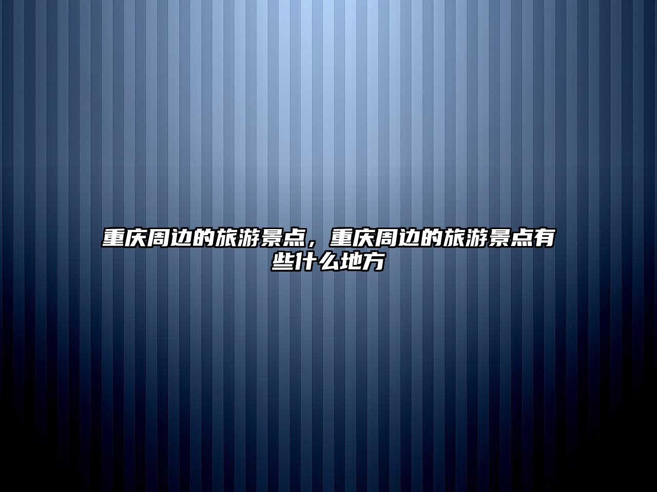 重慶周邊的旅游景點，重慶周邊的旅游景點有些什么地方