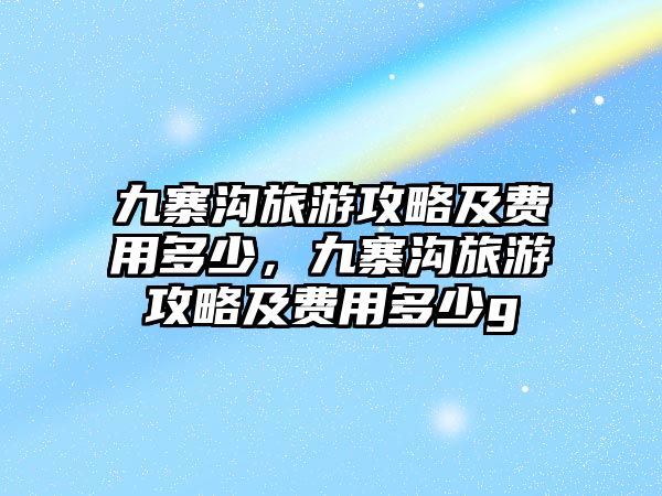 九寨溝旅游攻略及費用多少，九寨溝旅游攻略及費用多少g