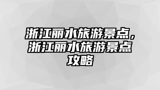 浙江麗水旅游景點(diǎn)，浙江麗水旅游景點(diǎn)攻略