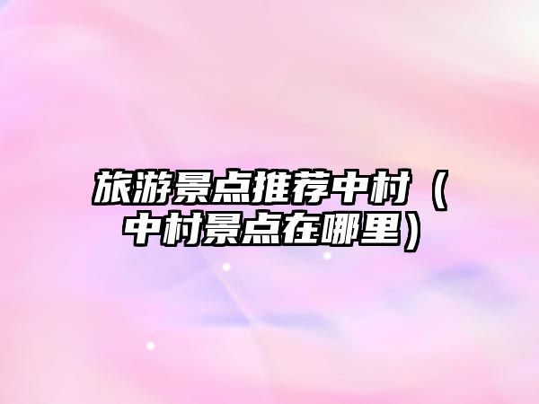旅游景點推薦中村（中村景點在哪里）