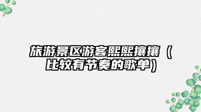 旅游景區游客熙熙攘攘（比較有節奏的歌單）