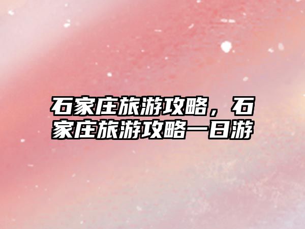石家莊旅游攻略，石家莊旅游攻略一日游