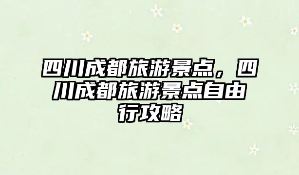 四川成都旅游景點(diǎn)，四川成都旅游景點(diǎn)自由行攻略