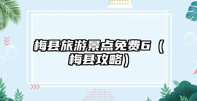 梅縣旅游景點免費6（梅縣攻略）