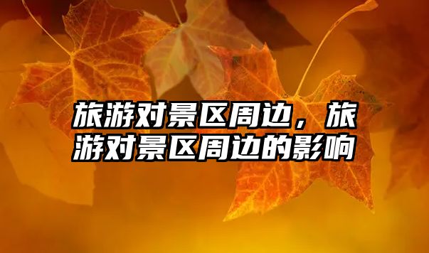 旅游對景區(qū)周邊，旅游對景區(qū)周邊的影響