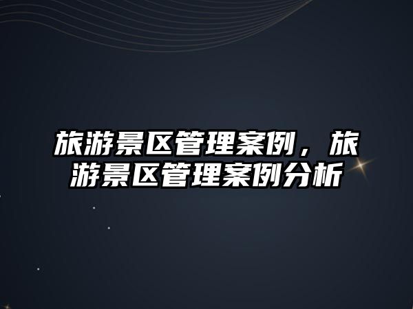 旅游景區管理案例，旅游景區管理案例分析