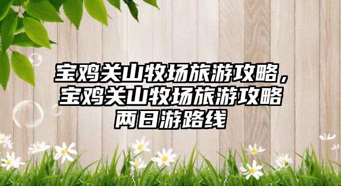 寶雞關山牧場旅游攻略，寶雞關山牧場旅游攻略兩日游路線