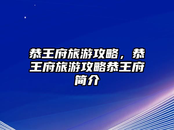 恭王府旅游攻略，恭王府旅游攻略恭王府簡介