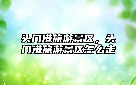 頭門港旅游景區，頭門港旅游景區怎么走