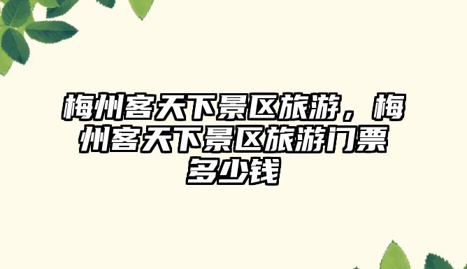 梅州客天下景區旅游，梅州客天下景區旅游門票多少錢