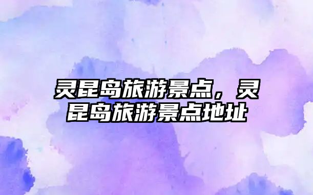 靈昆島旅游景點，靈昆島旅游景點地址
