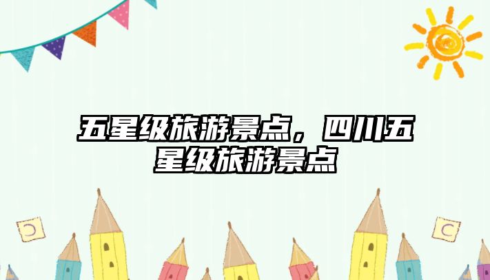 五星級(jí)旅游景點(diǎn)，四川五星級(jí)旅游景點(diǎn)