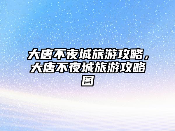 大唐不夜城旅游攻略，大唐不夜城旅游攻略圖