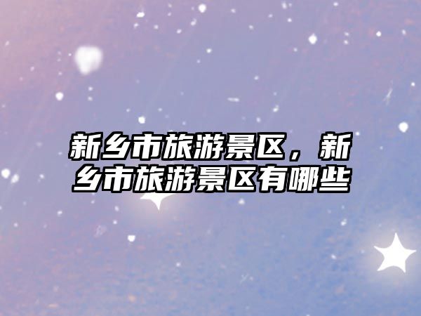 新鄉市旅游景區，新鄉市旅游景區有哪些