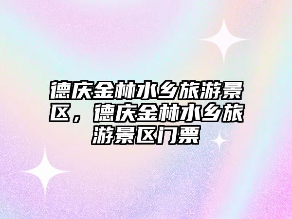 德慶金林水鄉旅游景區，德慶金林水鄉旅游景區門票