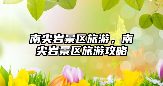 南尖巖景區旅游，南尖巖景區旅游攻略