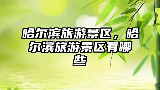 哈爾濱旅游景區，哈爾濱旅游景區有哪些