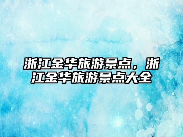 浙江金華旅游景點，浙江金華旅游景點大全