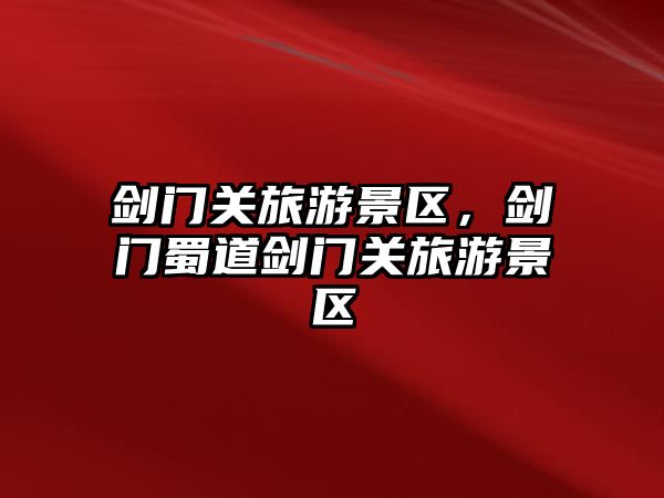 劍門關旅游景區，劍門蜀道劍門關旅游景區
