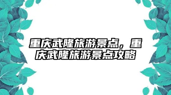 重慶武隆旅游景點，重慶武隆旅游景點攻略