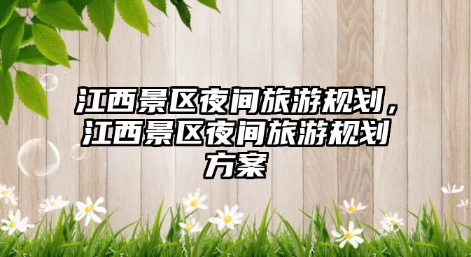 江西景區夜間旅游規劃，江西景區夜間旅游規劃方案
