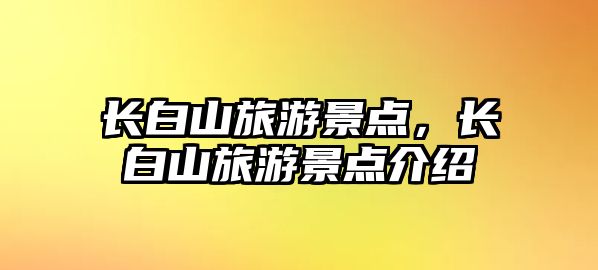 長白山旅游景點，長白山旅游景點介紹