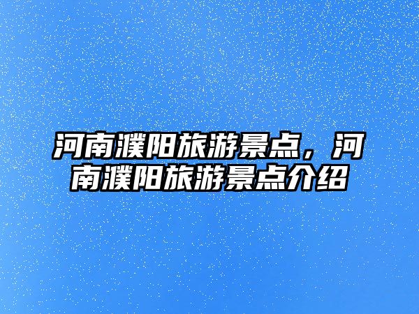 河南濮陽旅游景點(diǎn)，河南濮陽旅游景點(diǎn)介紹