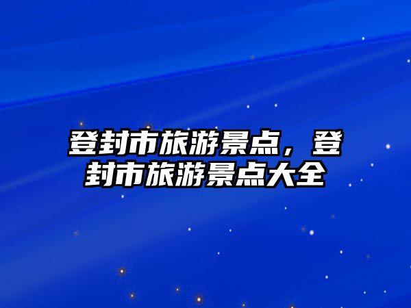 登封市旅游景點，登封市旅游景點大全