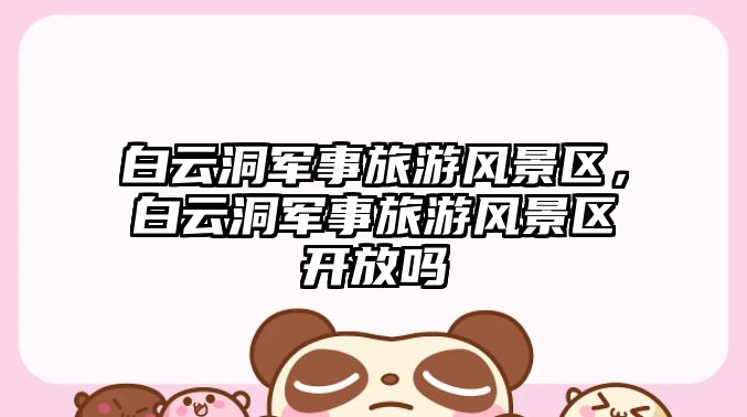 白云洞軍事旅游風景區，白云洞軍事旅游風景區開放嗎