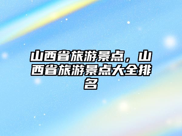 山西省旅游景點，山西省旅游景點大全排名