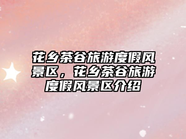 花鄉茶谷旅游度假風景區，花鄉茶谷旅游度假風景區介紹