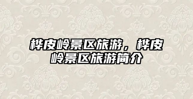 樺皮嶺景區旅游，樺皮嶺景區旅游簡介