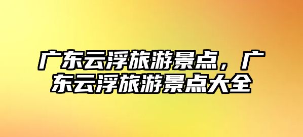 廣東云浮旅游景點，廣東云浮旅游景點大全