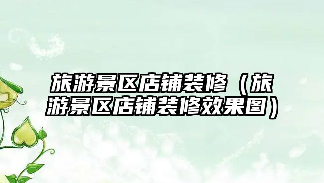 旅游景區店鋪裝修（旅游景區店鋪裝修效果圖）