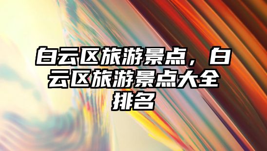 白云區(qū)旅游景點，白云區(qū)旅游景點大全排名