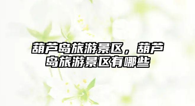 葫蘆島旅游景區，葫蘆島旅游景區有哪些