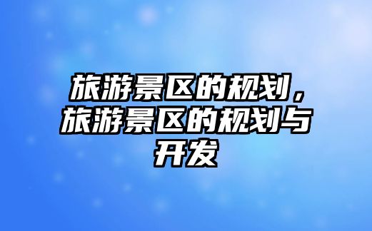 旅游景區的規劃，旅游景區的規劃與開發