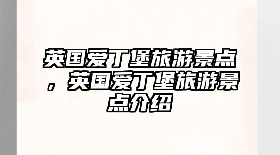 英國(guó)愛丁堡旅游景點(diǎn)，英國(guó)愛丁堡旅游景點(diǎn)介紹