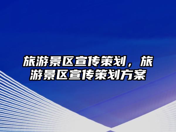 旅游景區(qū)宣傳策劃，旅游景區(qū)宣傳策劃方案